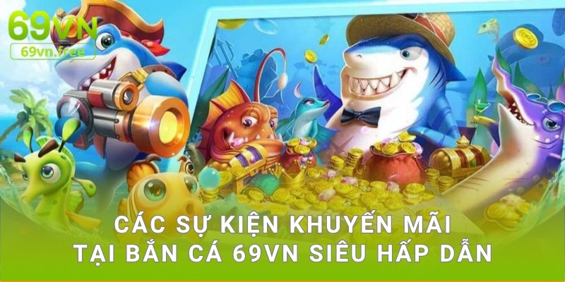 Các sự kiện khuyến mãi tại bắn cá 69vn siêu hấp dẫn