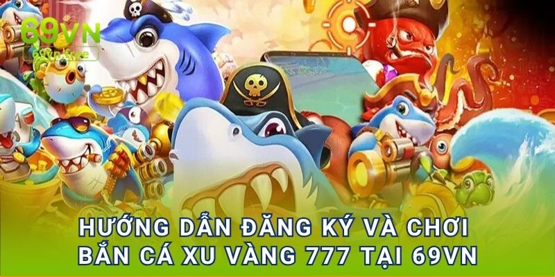Hướng dẫn đăng ký và chơi Bắn cá xu vàng 777 tại 69VN