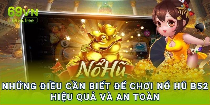 Những điều cần biết để chơi Nổ hũ B52 hiệu quả và an toàn