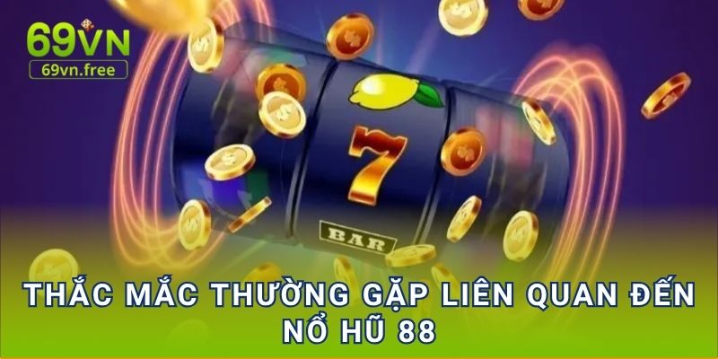 Thắc mắc thường gặp liên quan đến Nổ hũ 88
