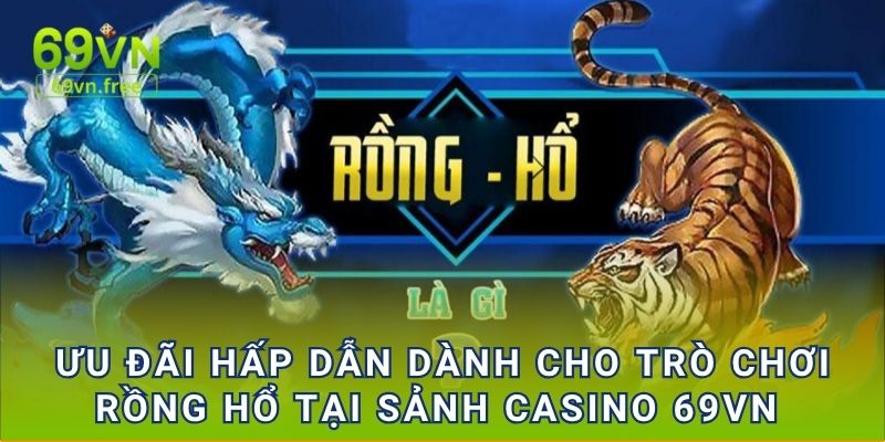Ưu đãi hấp dẫn dành cho trò chơi Rồng Hổ tại sảnh casino 69vn