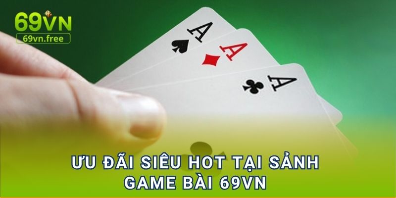 Ưu đãi siêu hot tại sảnh game bài 69vn